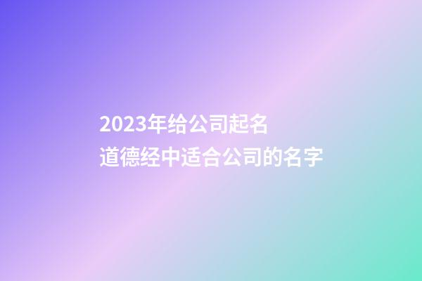 2023年给公司起名 道德经中适合公司的名字